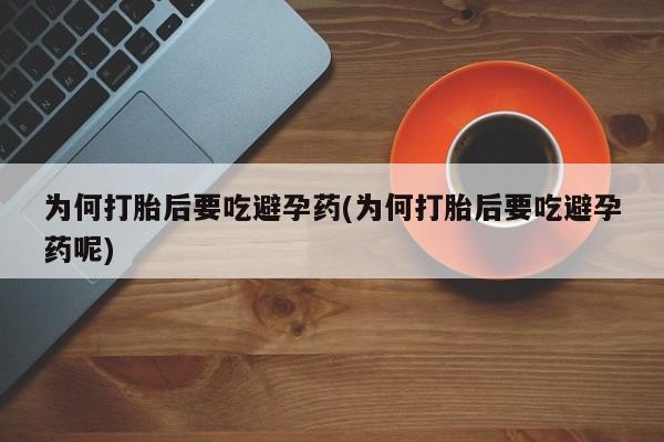 在哪里买流产药包邮为何打胎后要吃避孕药(为何打胎后要吃避孕药呢)