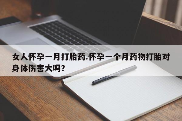 在哪里买流产药包邮女人怀孕一月打胎药.怀孕一个月药物打胎对身体伤害大吗？