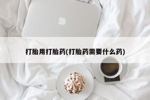 在哪里买流产药包邮打胎用打胎药(打胎药需要什么药)