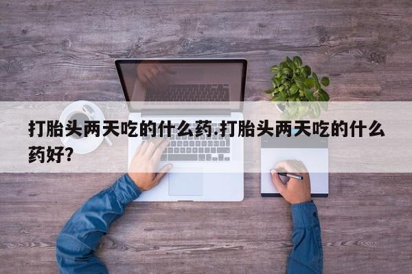 在哪里买流产药包邮打胎头两天吃的什么药.打胎头两天吃的什么药好？