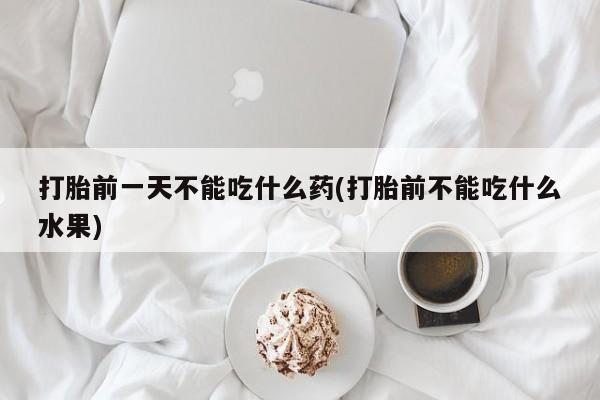 在哪里买流产药包邮打胎前一天不能吃什么药(打胎前不能吃什么水果)