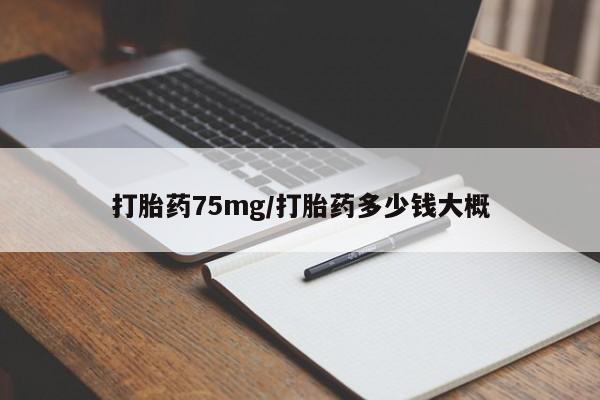 在哪里买流产药包邮打胎药75mg/打胎药多少钱大概