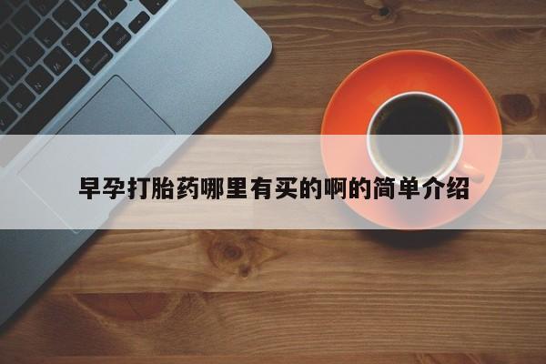 在哪里买流产药包邮早孕打胎药哪里有买的啊的简单介绍