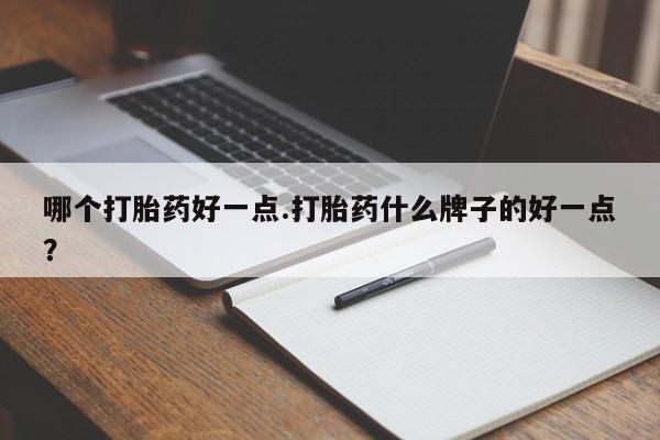 在哪里买流产药包邮哪个打胎药好一点.打胎药什么牌子的好一点？
