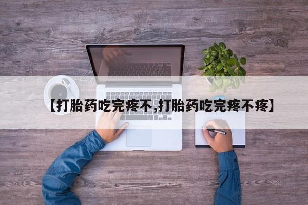 在哪里买流产药包邮【打胎药吃完疼不,打胎药吃完疼不疼】