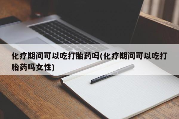 在哪里买流产药包邮化疗期间可以吃打胎药吗(化疗期间可以吃打胎药吗女性)