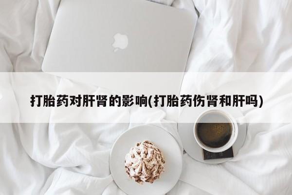 在哪里买流产药包邮打胎药对肝肾的影响(打胎药伤肾和肝吗)