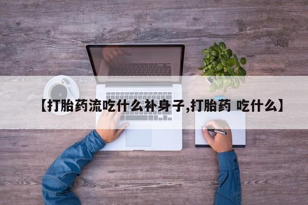 在哪里买流产药包邮【打胎药流吃什么补身子,打胎药 吃什么】
