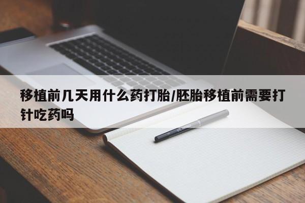 在哪里买流产药包邮移植前几天用什么药打胎/胚胎移植前需要打针吃药吗