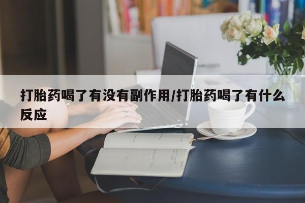 在哪里买流产药包邮打胎药喝了有没有副作用/打胎药喝了有什么反应