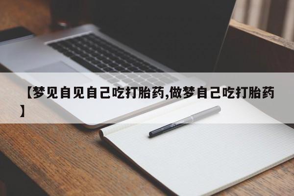 在哪里买流产药包邮【梦见自见自己吃打胎药,做梦自己吃打胎药】