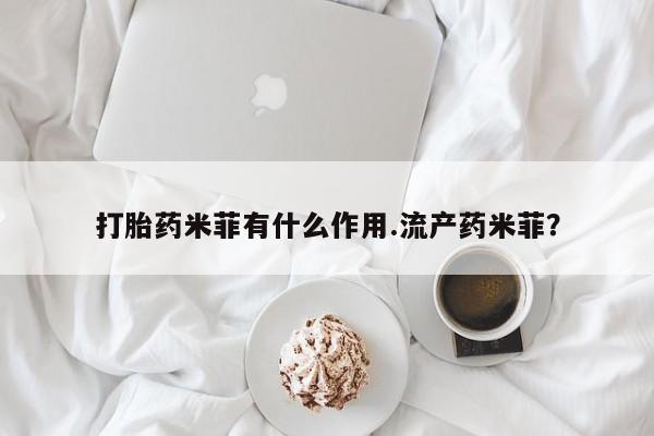 在哪里买流产药包邮打胎药米菲有什么作用.流产药米菲？