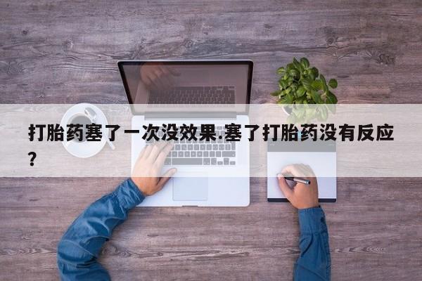 在哪里买流产药包邮打胎药塞了一次没效果.塞了打胎药没有反应？