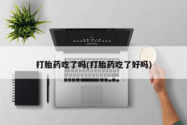 在哪里买流产药包邮打胎药吃了吗(打胎药吃了好吗)