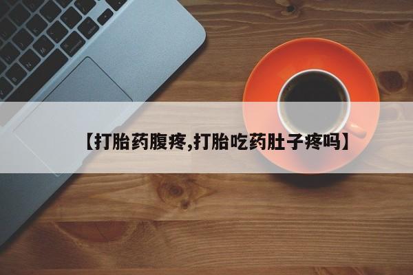 在哪里买流产药包邮【打胎药腹疼,打胎吃药肚子疼吗】