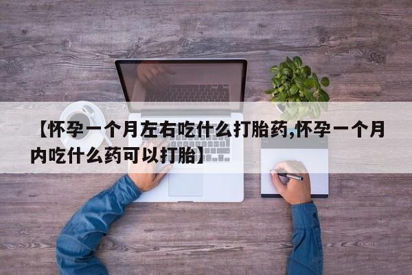 在哪里买流产药包邮【怀孕一个月左右吃什么打胎药,怀孕一个月内吃什么药可以打胎】