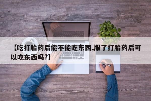 在哪里买流产药包邮【吃打胎药后能不能吃东西,服了打胎药后可以吃东西吗?】