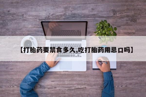 在哪里买流产药包邮【打胎药要禁食多久,吃打胎药用忌口吗】