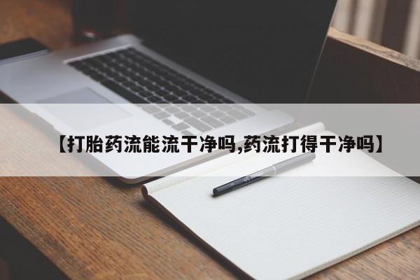 在哪里买流产药包邮【打胎药流能流干净吗,药流打得干净吗】