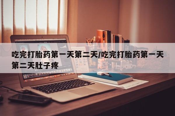 在哪里买流产药包邮吃完打胎药第一天第二天/吃完打胎药第一天第二天肚子疼
