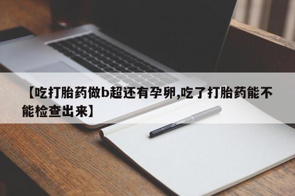 在哪里买流产药包邮【吃打胎药做b超还有孕卵,吃了打胎药能不能检查出来】