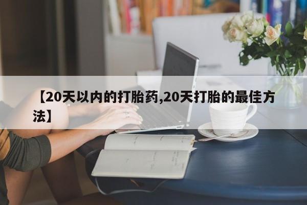 在哪里买流产药包邮【20天以内的打胎药,20天打胎的最佳方法】