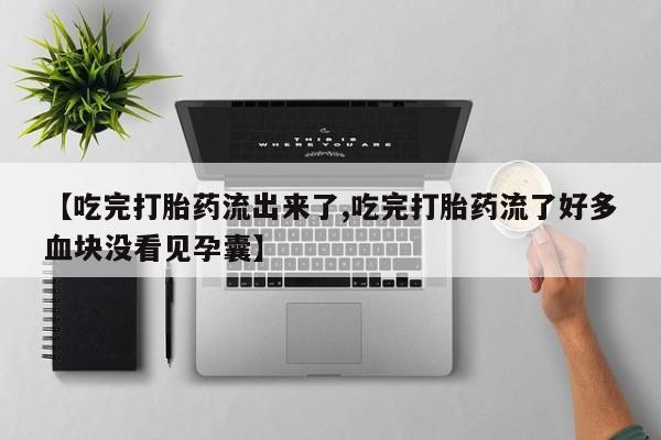 在哪里买流产药包邮【吃完打胎药流出来了,吃完打胎药流了好多血块没看见孕囊】