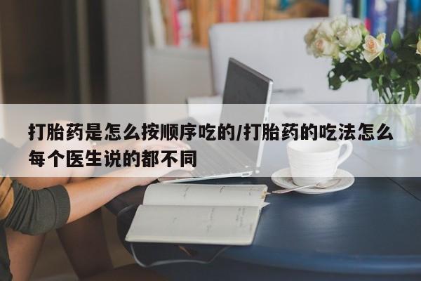 在哪里买流产药包邮打胎药是怎么按顺序吃的/打胎药的吃法怎么每个医生说的都不同