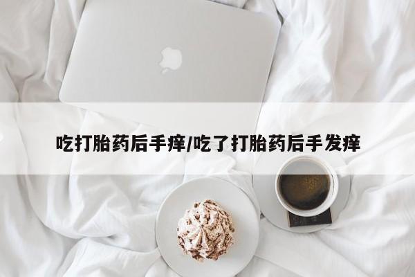 在哪里买流产药包邮吃打胎药后手痒/吃了打胎药后手发痒