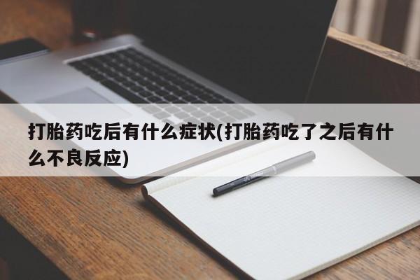 在哪里买流产药包邮打胎药吃后有什么症状(打胎药吃了之后有什么不良反应)