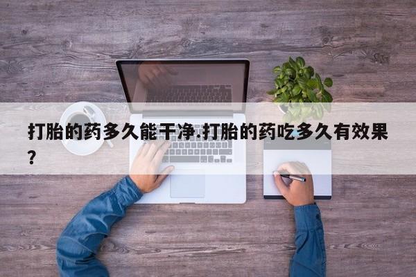 在哪里买流产药包邮打胎的药多久能干净.打胎的药吃多久有效果？