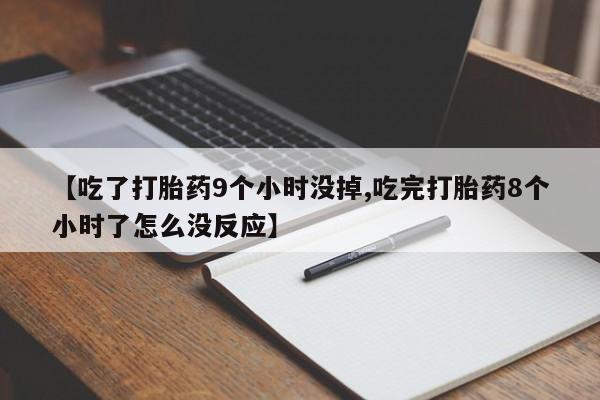 在哪里买流产药包邮【吃了打胎药9个小时没掉,吃完打胎药8个小时了怎么没反应】