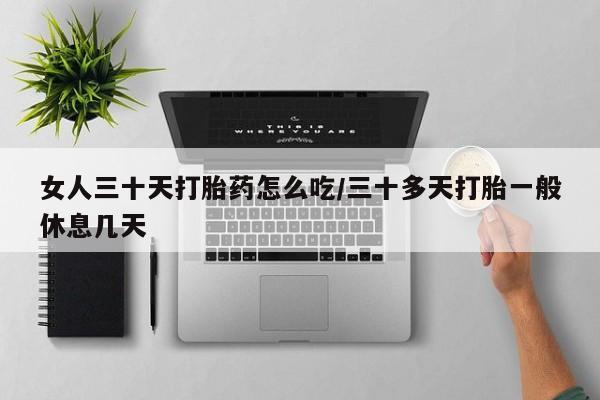在哪里买流产药包邮女人三十天打胎药怎么吃/三十多天打胎一般休息几天