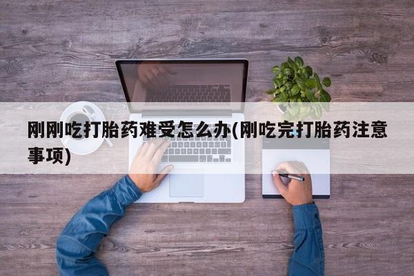在哪里买流产药包邮刚刚吃打胎药难受怎么办(刚吃完打胎药注意事项)